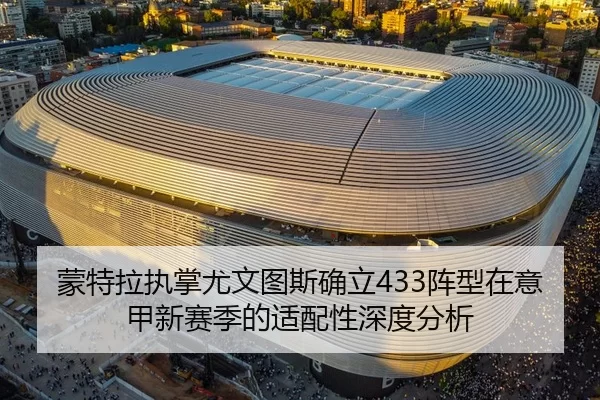 蒙特拉执掌尤文图斯确立433阵型在意甲新赛季的适配性深度分析