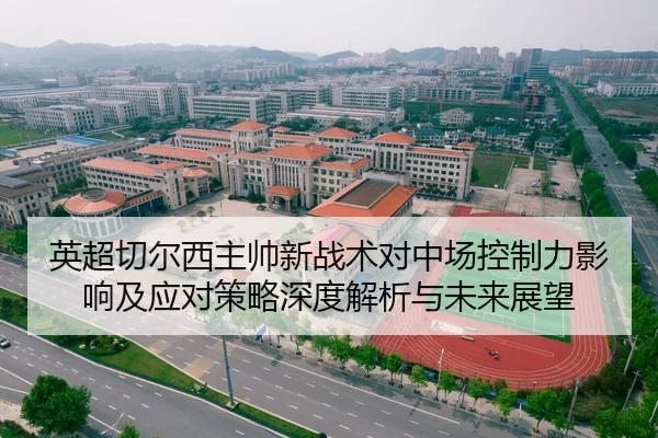 英超切尔西主帅新战术对中场控制力影响及应对策略深度解析与未来展望