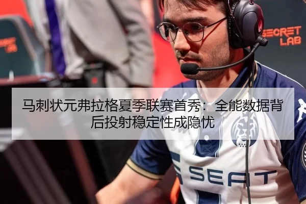 马刺状元弗拉格夏季联赛首秀：全能数据背后投射稳定性成隐忧