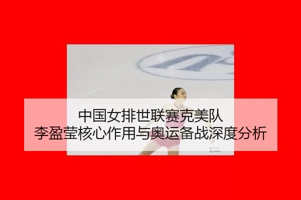 zhong-guo-nv-pai-shi-lian-sai-ke-mei-dui-li-ying-ying-he-xin-zuo-yong-yu-ao-yun-bei-zhan-shen-du-fen-xi-3-239.jpg