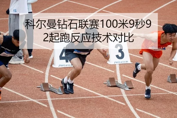 科尔曼钻石联赛100米9秒92起跑反应技术对比