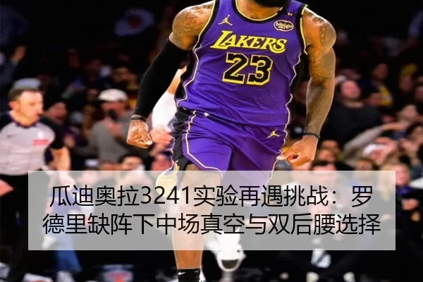 瓜迪奥拉3241实验再遇挑战：罗德里缺阵下中场真空与双后腰选择